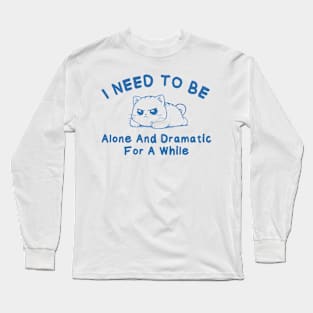 I need to be alone and dramatic for a while Long Sleeve T-Shirt